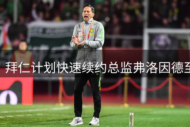 拜仁计划快速续约总监弗洛因德至2027年