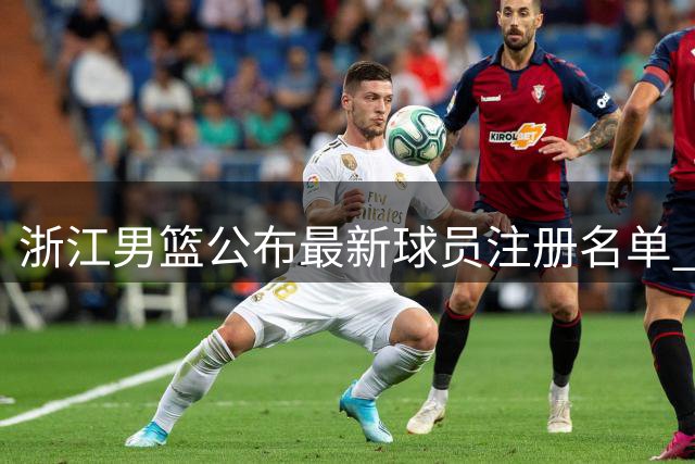 浙江男篮公布最新球员注册名单 三位新援加盟